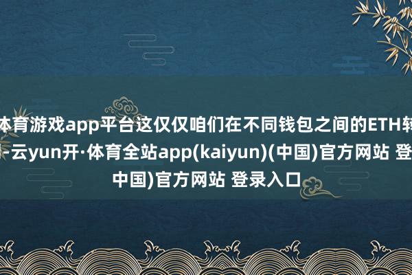 体育游戏app平台这仅仅咱们在不同钱包之间的ETH转账纳闷-云yun开·体育全站app(kaiyun)(中国)官方网站 登录入口