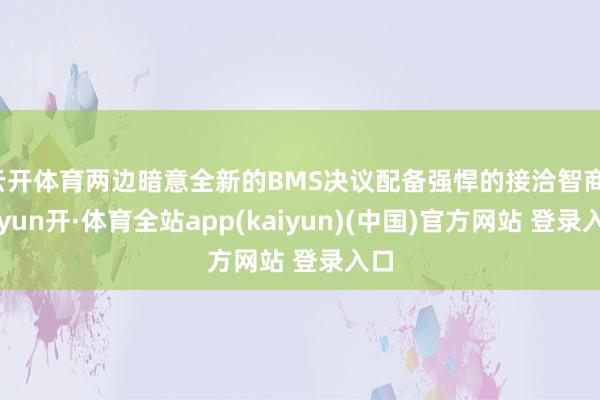 云开体育两边暗意全新的BMS决议配备强悍的接洽智商-云yun开·体育全站app(kaiyun)(中国)官方网站 登录入口
